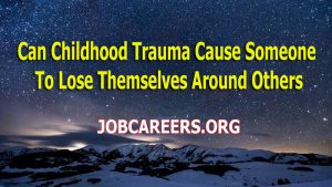Can Childhood Trauma Cause Someone To Lose Themselves Around Others